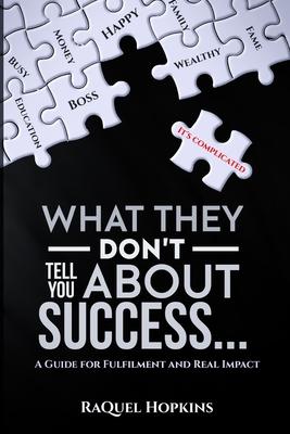 What They Don’’t Tell You About Success: A Guide for Fulfillment and Real Impact