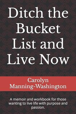 Ditch the Bucket List and Live Now: A memoir and workbook for those wanting to live life with purpose and passion.