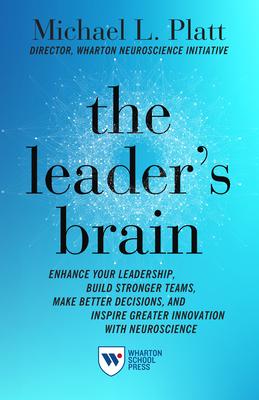 The Leader’’s Brain: Enhance Your Leadership, Build Stronger Teams, Make Better Decisions, and Inspire Greater Innovation with Neuroscience