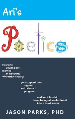 Ari’’s Poetics: How One Young Poet Learned the Secrets of Creative Writing, Got Accepted into a Gifted and Talented Program, and Kept