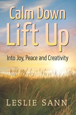 Calm Down, Lift Up Into Joy, Peace and Creativity