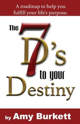 The 7 D’’s to Your Destiny: A roadmap to help you fulfill your life’’s purpose.