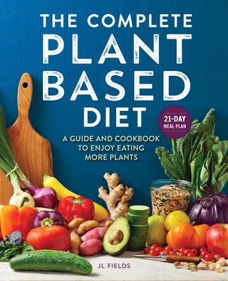 The Complete Plant Based Diet: A Guide and Cookbook to Enjoy Eating More Plants
