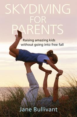 Skydiving for Parents: Raising Amazing Kids Without Going Into Free Fall