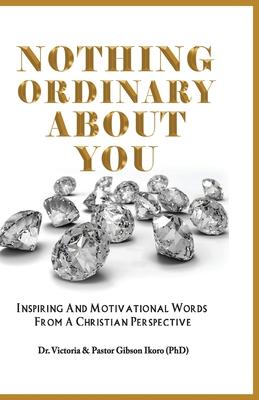 Nothing Ordinary About You: Inspiring and Motivational Words from a Christian Perspective