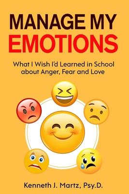 Manage My Emotions: What I Wish I’’d Learned in School about Anger, Fear and Love