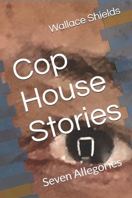 Cop House Stories: Seven Allegories