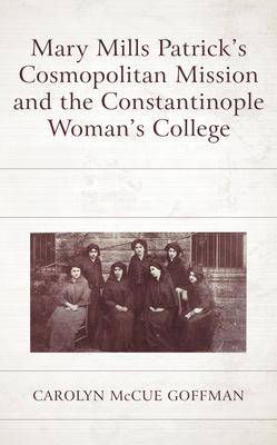 Mary Mills Patrick’’s Cosmopolitan Mission and the Constantinople Woman’’s College
