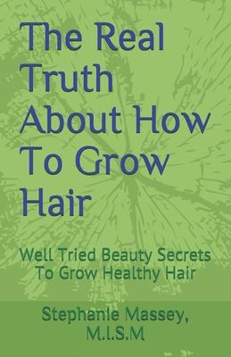 The Real Truth About How To Grow Hair: Well Tried Beauty Secrets To Grow Healthy Hair