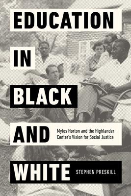 Education in Black and White: Myles Horton and the Highlander Center’’s Vision for Social Justice