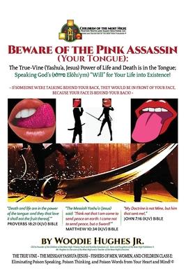 Beware of the Pink Assassin (Your Tongue): The True-Vine (Yashu’’a, Jesus) Power of Life and Death Is in the Tongue: Speaking God’’s ( Elo?h ym) Will fo