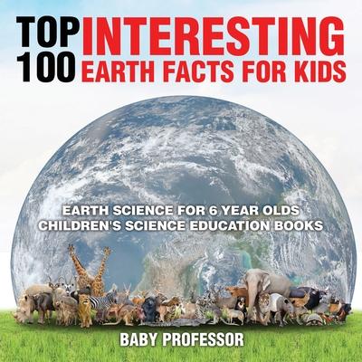 Top 100 Interesting Earth Facts for Kids - Earth Science for 6 Year Olds - Children’’s Science Education Books