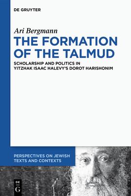 The Formation of the Talmud: Scholarship and Politics in Yitzhak Isaac Halevy’’s Dorot Harishonim