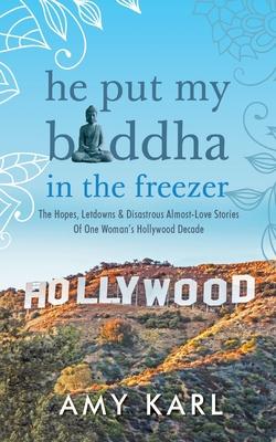 He Put My Buddha In The Freezer: The Hopes, Letdowns & Disastrous Almost-Love Stories Of One Woman’’s Hollywood Decade