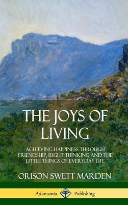 The Joys of Living: Achieving Happiness Through Friendship, Right Thinking and the Little Things of Everyday Life (Hardcover)