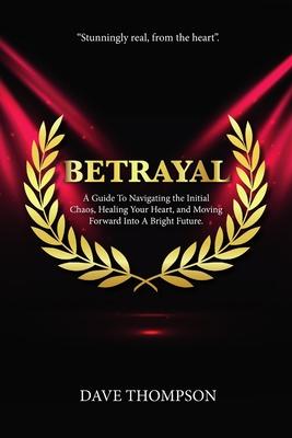Betrayal; A Guide To Navigating the Initial Chaos, Healing Your Heart, and Moving Forward Into Bright Future (paperback)