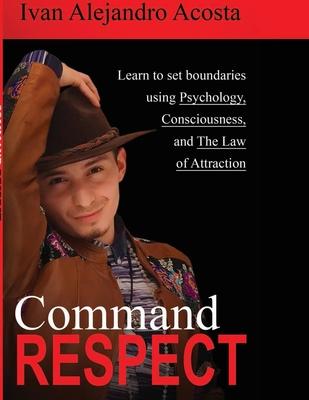 Command Respect: Learn to Set Boundaries Using Consciousness, Psychology, & The Law of Attraction