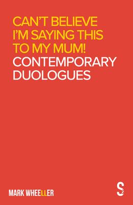 Can’’t Believe I’’m Saying This to My Mum: Contemporary Duologues