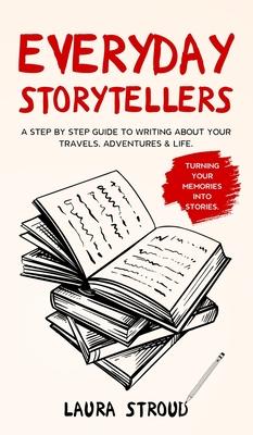Everyday Storytellers: A step by step guide to writing about your travels, adventures & life