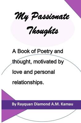 My Passionate Thoughts: A Book of Poetry and thought, motivated by love and personal relationships.