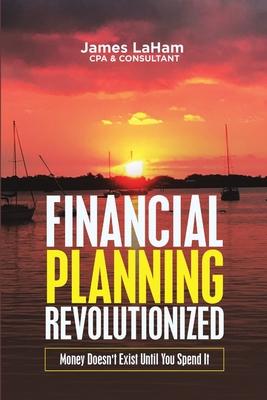 Financial Planning Revolutionized: Money Doesn’’t Exist Until You Spend It