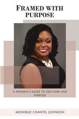 Framed With Purpose: A Woman’’s Guide to Self-care and Purpose