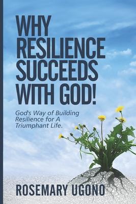 Why Resilience Succeeds with God!: God’’s Way of Building Resilience for A Triumphant Life