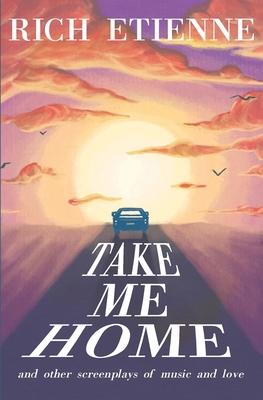 Take Me Home: and Other Screenplays of Music and Love