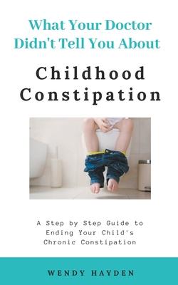 What Your Doctor Didn’’t Tell You About Childhood Constipation