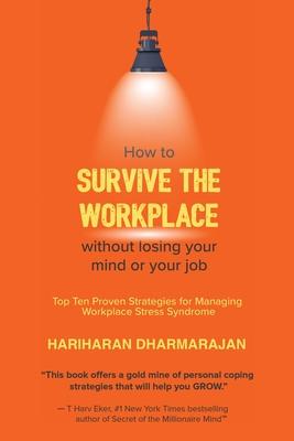 How to Survive the Workplace Without Losing Your Mind or Job: Top Ten Proven Strategies for Managing Workplace Stress Syndrome