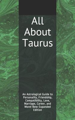 All About Taurus: An Astrological Guide to Personality, Friendship, Compatibility, Love, Marriage, Career, and More! New Expanded Editio