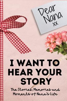 Dear Nana. I Want To Hear Your Story: A Guided Memory Journal to Share The Stories, Memories and Moments That Have Shaped Nana’’s Life - 7 x 10 inch