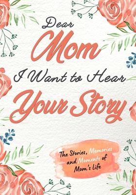 Dear Mom. I Want To Hear Your Story: A Guided Memory Journal to Share The Stories, Memories and Moments That Have Shaped Mom’’s Life - 7 x 10 inch