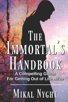 The Immortal’’s Handbook: A Compelling Guide For Getting Out of Life Alive