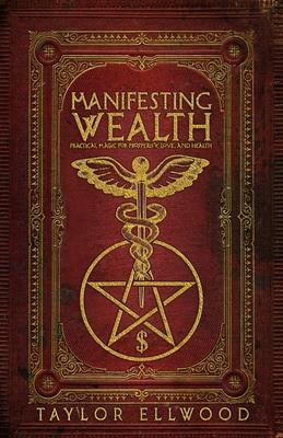 Manifesting Wealth: Practical Magic for Prosperity, Love, and Health