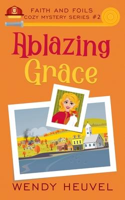 Ablazing Grace (Faith and Foils Cozy Mystery Series) Book #2: Faith and Foils Cozy Mystery Series #2