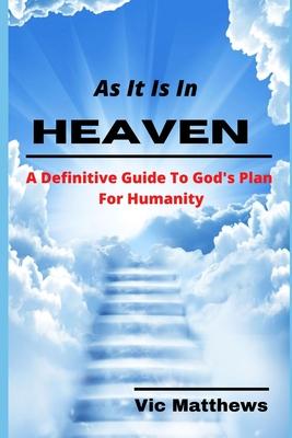 As It Is In Heaven: A Definitive Guide to God’’s Plan for Humanity