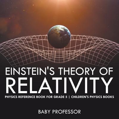Einstein’’s Theory of Relativity - Physics Reference Book for Grade 5 Children’’s Physics Books