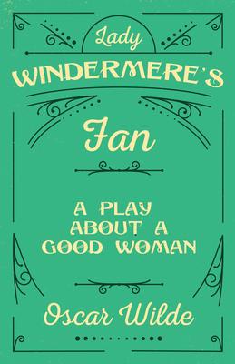 Lady Windermere’’s Fan: A Play About a Good Woman