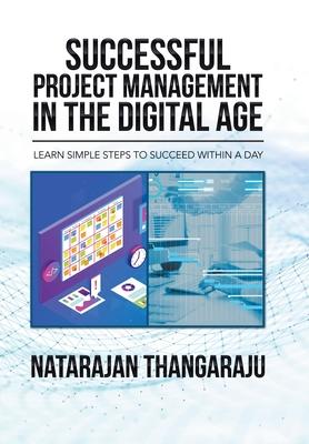 Successful Project Management in the Digital Age: Learn Simple Steps to Succeed Within a Day