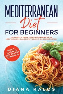 Mediterranean Diet For Beginners: The Complete Weight Loss Solution Based On The Mediterranean Islands Lifestyle and Their Cooking History With A 30-M