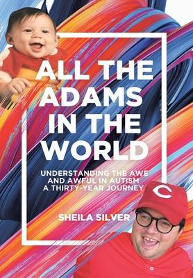 All the Adams in the World: Understanding the Awe and Awful in Autism A Thirty-Year Journey