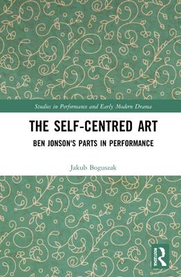 The Self-Centred Art: Ben Jonson’s Parts in Performance