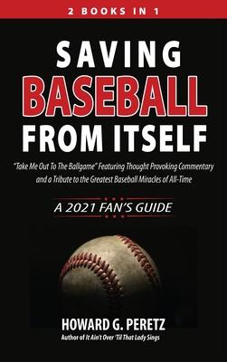 Saving Baseball from Itself: Take Me Out to the Ballgame Featuring Thought Provoking Commentary and a Tribute to the Greatest Baseball Miracles o