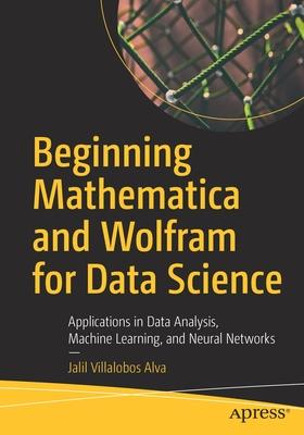 Beginning Mathematica and Wolfram for Data Science: Applications in Data Analysis, Machine Learning, and Neural Networks