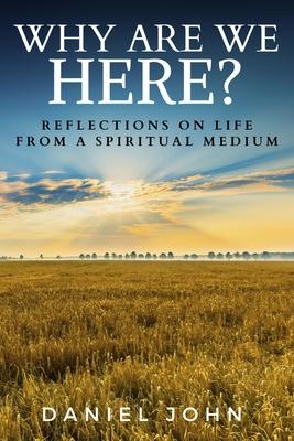 Why Are We Here?: Reflections on Life from a Spiritual Medium
