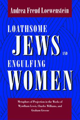 Loathsome Jews and Engulfing Women: Metaphors of Projection in the Works of Wyndham Lewis, Charles Williams, and Graham Greene