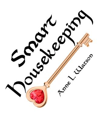 Smart Housekeeping: The No-Nonsense Guide to Decluttering, Organizing, and Cleaning Your Home, or Keys to Making Your Home Suit Yourself w