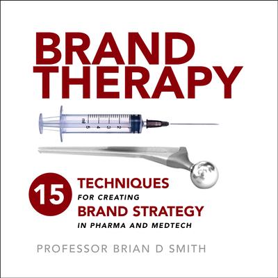 Brand Therapy: 15 Techniques for Creating Brand Strategy in Pharma and Medtech