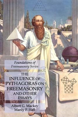 The Influence of Pythagoras on Freemasonry and Other Essays: Foundations of Freemasonry Series